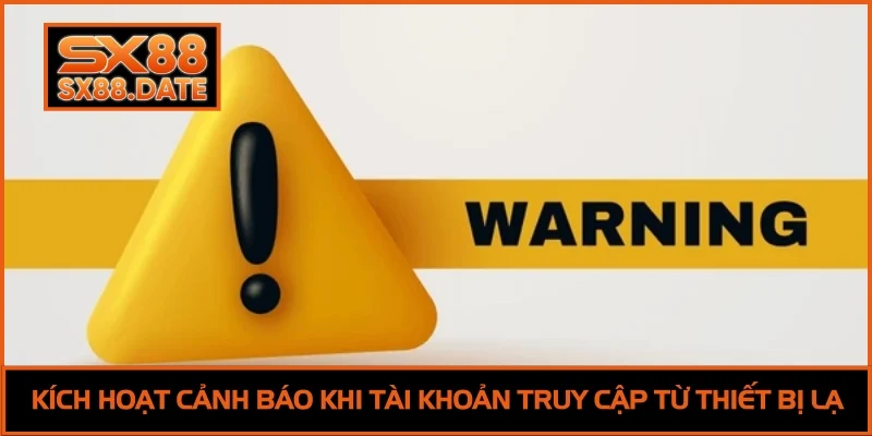 Kích hoạt cảnh báo khi tài khoản truy cập từ thiết bị lạ