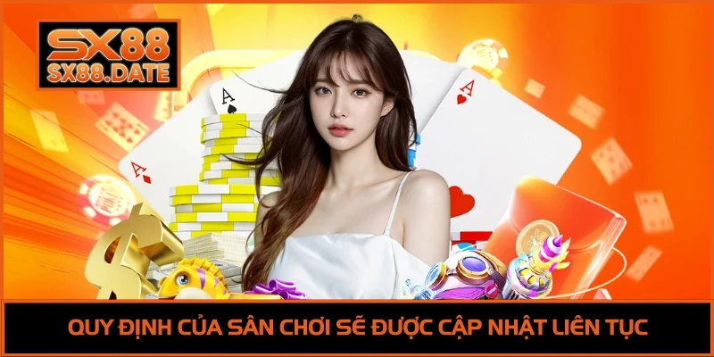 Quy định của sân chơi sẽ được cập nhật liên tục