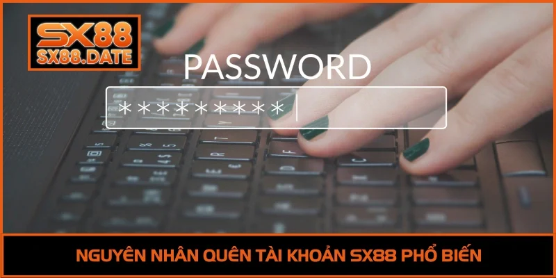 Quên Tài Khoản SX88 | 3 Cách Khôi Phục Nhanh Trong 5 Phút Nguyên nhân quên tài khoản SX88 phổ biến